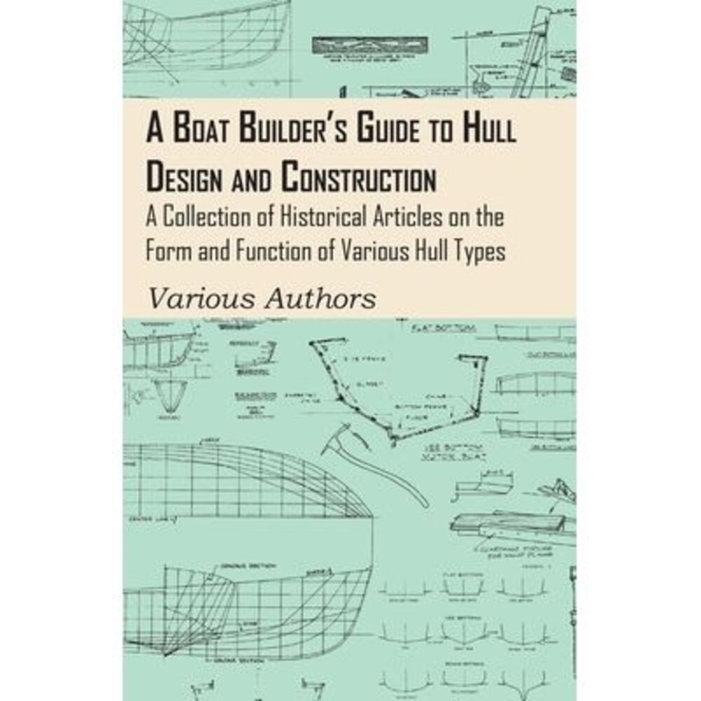 A Boat Builder's Guide to Hull Design and Construction - A Collection of Histori